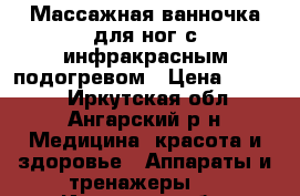 Массажная ванночка для ног с инфракрасным подогревом › Цена ­ 1 000 - Иркутская обл., Ангарский р-н Медицина, красота и здоровье » Аппараты и тренажеры   . Иркутская обл.